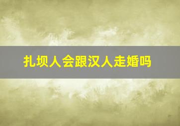 扎坝人会跟汉人走婚吗