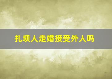 扎坝人走婚接受外人吗