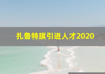 扎鲁特旗引进人才2020