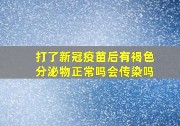 打了新冠疫苗后有褐色分泌物正常吗会传染吗