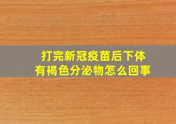 打完新冠疫苗后下体有褐色分泌物怎么回事