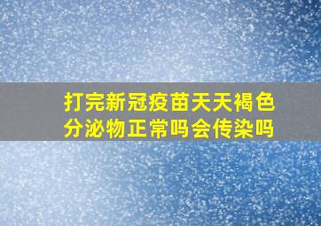 打完新冠疫苗天天褐色分泌物正常吗会传染吗