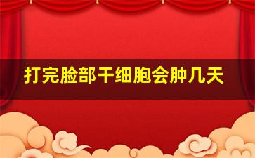 打完脸部干细胞会肿几天