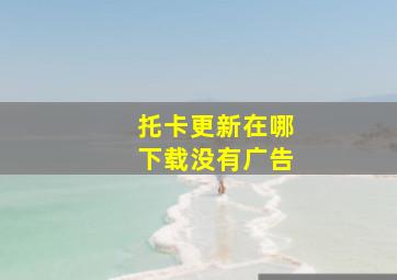 托卡更新在哪下载没有广告