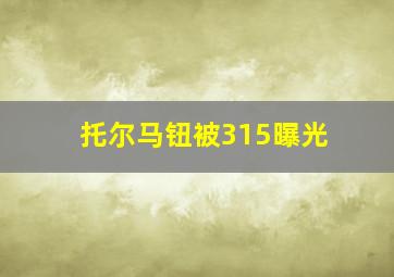 托尔马钮被315曝光