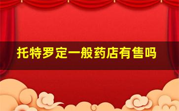 托特罗定一般药店有售吗