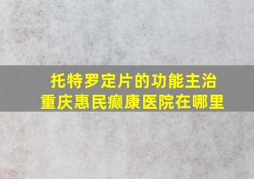 托特罗定片的功能主治重庆惠民癫康医院在哪里