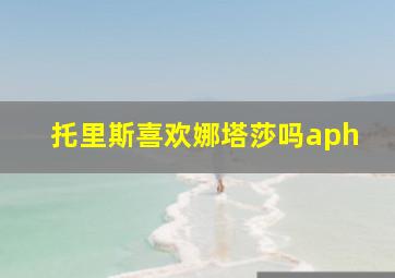 托里斯喜欢娜塔莎吗aph