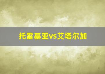 托雷基亚vs艾塔尔加