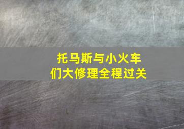 托马斯与小火车们大修理全程过关