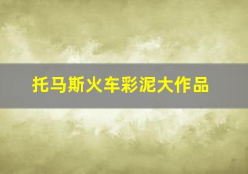 托马斯火车彩泥大作品