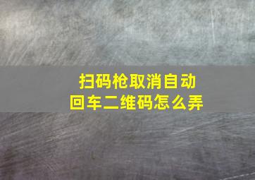 扫码枪取消自动回车二维码怎么弄