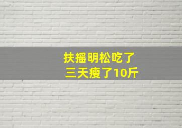 扶摇明松吃了三天瘦了10斤