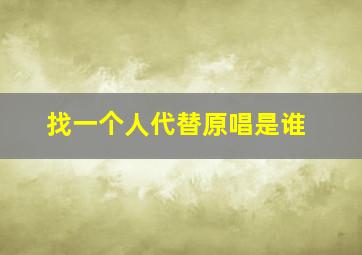 找一个人代替原唱是谁