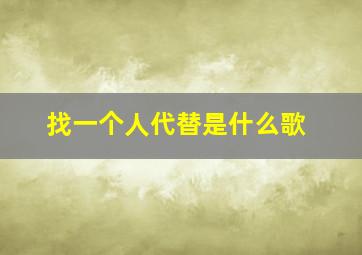 找一个人代替是什么歌