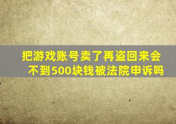 把游戏账号卖了再盗回来会不到500块钱被法院申诉吗