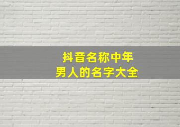 抖音名称中年男人的名字大全