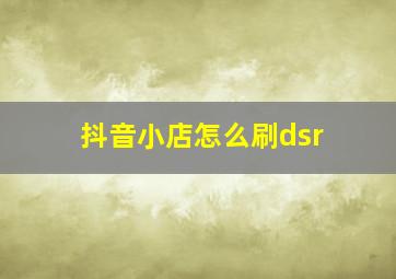 抖音小店怎么刷dsr