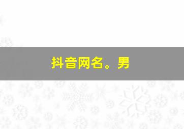 抖音网名。男