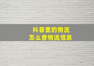 抖音里的物流怎么查物流信息