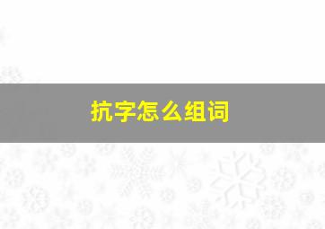 抗字怎么组词