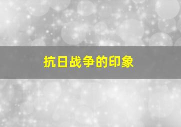 抗日战争的印象