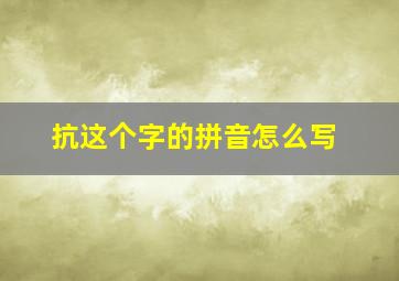 抗这个字的拼音怎么写