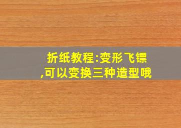 折纸教程:变形飞镖,可以变换三种造型哦