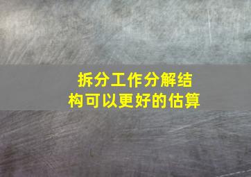 拆分工作分解结构可以更好的估算