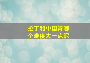 拉丁和中国舞哪个难度大一点呢