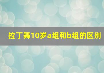 拉丁舞10岁a组和b组的区别