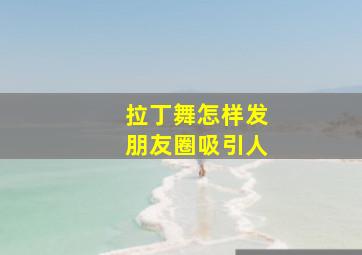 拉丁舞怎样发朋友圈吸引人