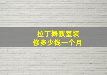 拉丁舞教室装修多少钱一个月