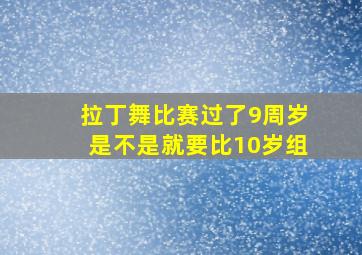 拉丁舞比赛过了9周岁是不是就要比10岁组