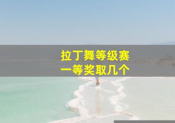 拉丁舞等级赛一等奖取几个