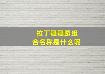 拉丁舞舞蹈组合名称是什么呢