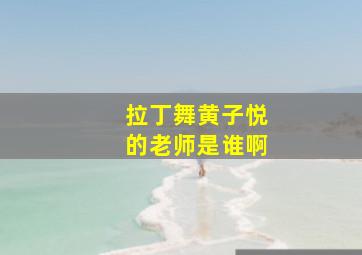 拉丁舞黄子悦的老师是谁啊