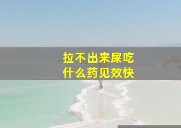 拉不出来屎吃什么药见效快