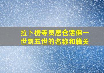 拉卜楞寺贡唐仓活佛一世到五世的名称和籍关