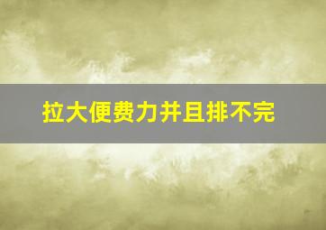 拉大便费力并且排不完