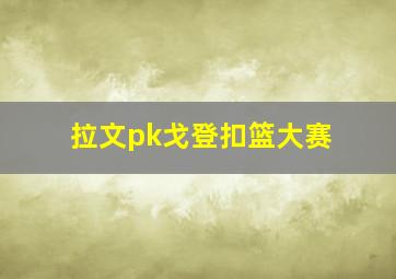 拉文pk戈登扣篮大赛