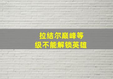 拉结尔巅峰等级不能解锁英雄