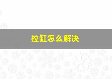 拉缸怎么解决