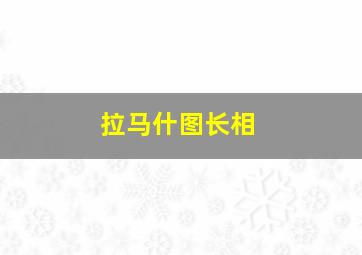 拉马什图长相