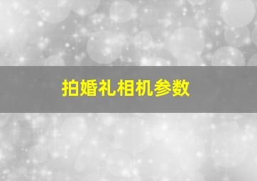 拍婚礼相机参数