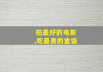 拍最好的电影,吃最贵的盒饭