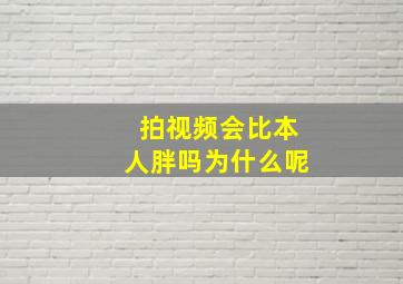 拍视频会比本人胖吗为什么呢