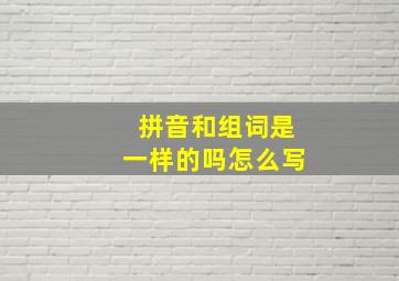 拼音和组词是一样的吗怎么写