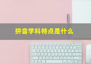 拼音学科特点是什么