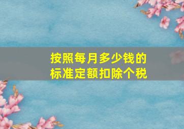 按照每月多少钱的标准定额扣除个税